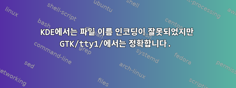 KDE에서는 파일 이름 인코딩이 잘못되었지만 GTK/tty1/에서는 정확합니다.