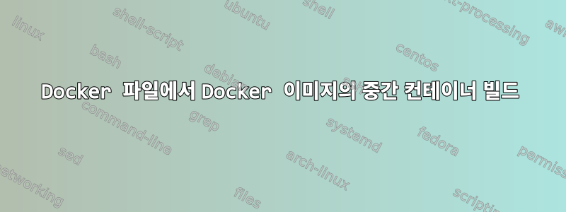 Docker 파일에서 Docker 이미지의 중간 컨테이너 빌드