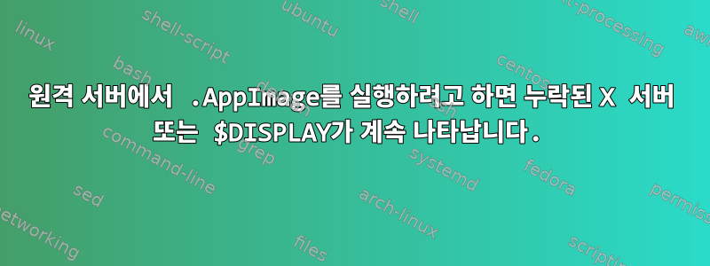 원격 서버에서 .AppImage를 실행하려고 하면 누락된 X 서버 또는 $DISPLAY가 계속 나타납니다.