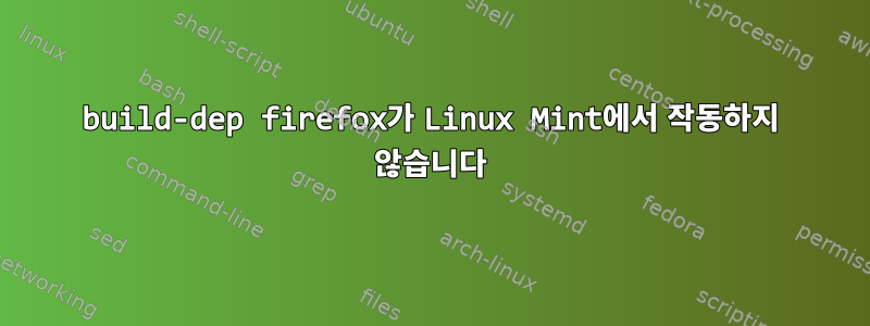 build-dep firefox가 Linux Mint에서 작동하지 않습니다