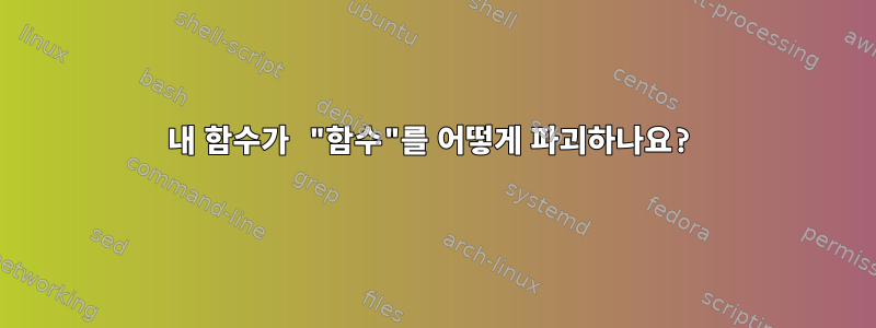 내 함수가 "함수"를 어떻게 파괴하나요?