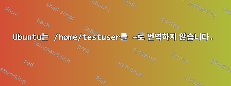 Ubuntu는 /home/testuser를 ~로 번역하지 않습니다.