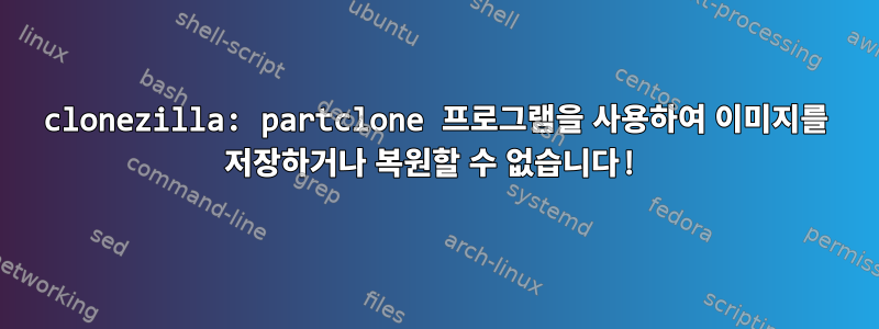 clonezilla: partclone 프로그램을 사용하여 이미지를 저장하거나 복원할 수 없습니다!