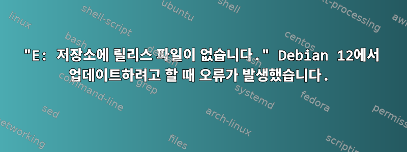 "E: 저장소에 릴리스 파일이 없습니다." Debian 12에서 업데이트하려고 할 때 오류가 발생했습니다.