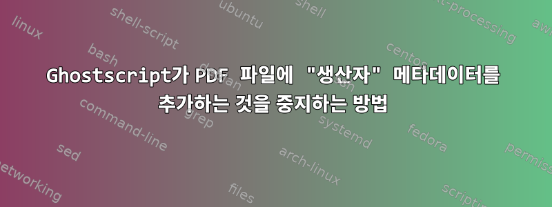 Ghostscript가 PDF 파일에 "생산자" 메타데이터를 추가하는 것을 중지하는 방법