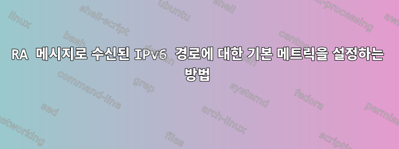 RA 메시지로 수신된 IPv6 경로에 대한 기본 메트릭을 설정하는 방법