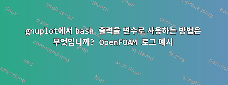 gnuplot에서 bash 출력을 변수로 사용하는 방법은 무엇입니까? OpenFOAM 로그 예시