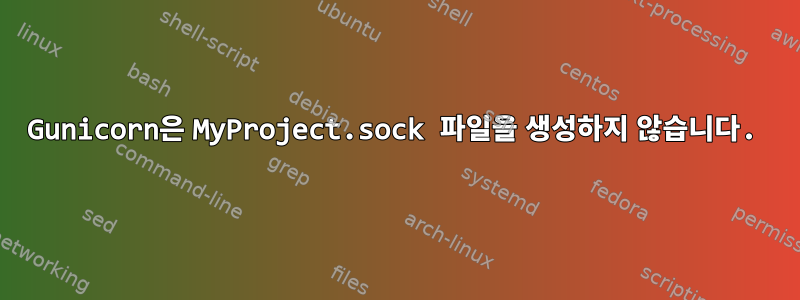 Gunicorn은 MyProject.sock 파일을 생성하지 않습니다.