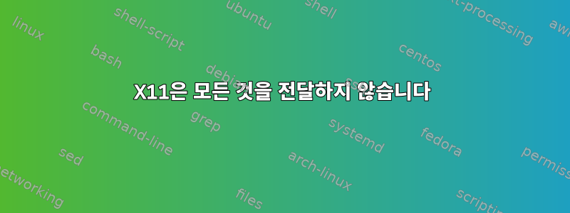 X11은 모든 것을 전달하지 않습니다