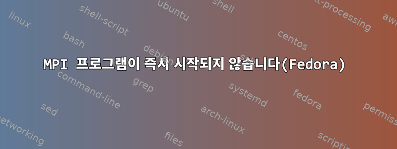 MPI 프로그램이 즉시 시작되지 않습니다(Fedora)