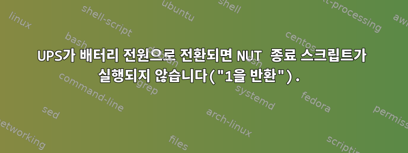 UPS가 배터리 전원으로 전환되면 NUT 종료 스크립트가 실행되지 않습니다("1을 반환").