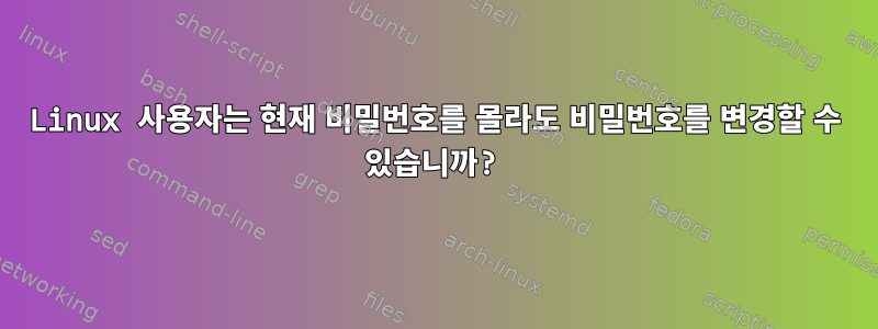 Linux 사용자는 현재 비밀번호를 몰라도 비밀번호를 변경할 수 있습니까?