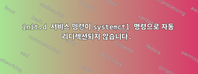 init.d 서비스 명령이 systemctl 명령으로 자동 리디렉션되지 않습니다.