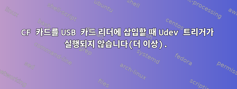 CF 카드를 USB 카드 리더에 삽입할 때 Udev 트리거가 실행되지 않습니다(더 이상).