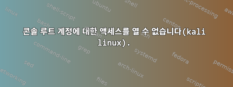 콘솔 루트 계정에 대한 액세스를 열 수 없습니다(kali linux).