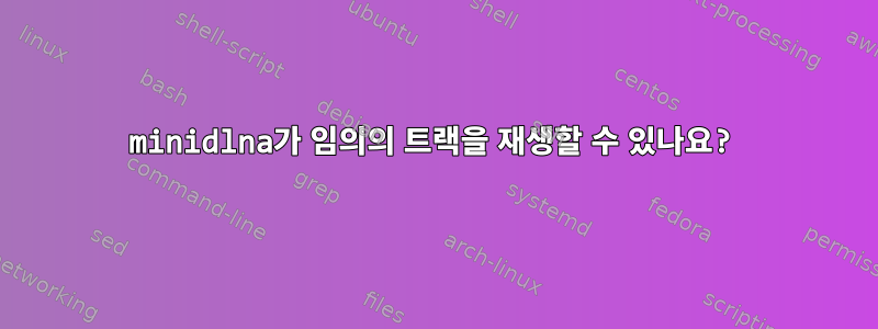 minidlna가 임의의 트랙을 재생할 수 있나요?