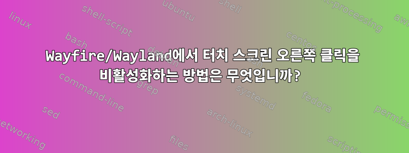 Wayfire/Wayland에서 터치 스크린 오른쪽 클릭을 비활성화하는 방법은 무엇입니까?