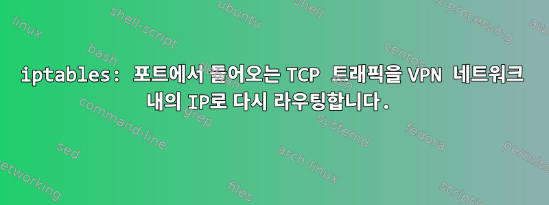 iptables: 포트에서 들어오는 TCP 트래픽을 VPN 네트워크 내의 IP로 다시 라우팅합니다.