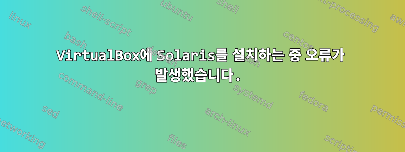 VirtualBox에 Solaris를 설치하는 중 오류가 발생했습니다.