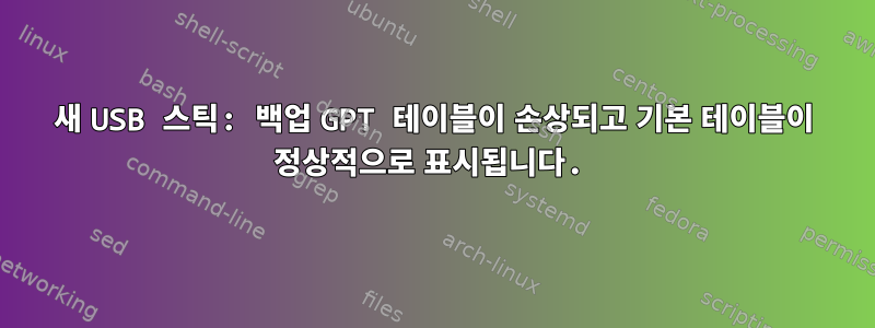 새 USB 스틱: 백업 GPT 테이블이 손상되고 기본 테이블이 정상적으로 표시됩니다.