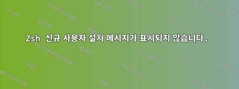 Zsh 신규 사용자 설치 메시지가 표시되지 않습니다.