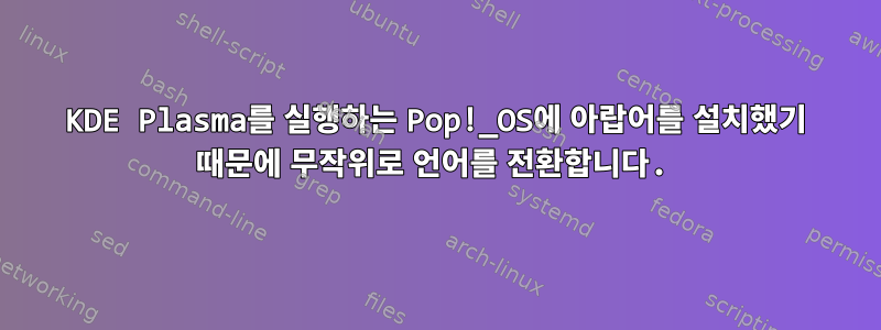 KDE Plasma를 실행하는 Pop!_OS에 아랍어를 설치했기 때문에 무작위로 언어를 전환합니다.