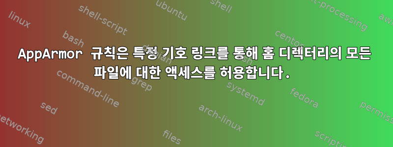 AppArmor 규칙은 특정 기호 링크를 통해 홈 디렉터리의 모든 파일에 대한 액세스를 허용합니다.