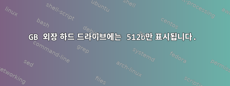 500GB 외장 하드 드라이브에는 512b만 표시됩니다.