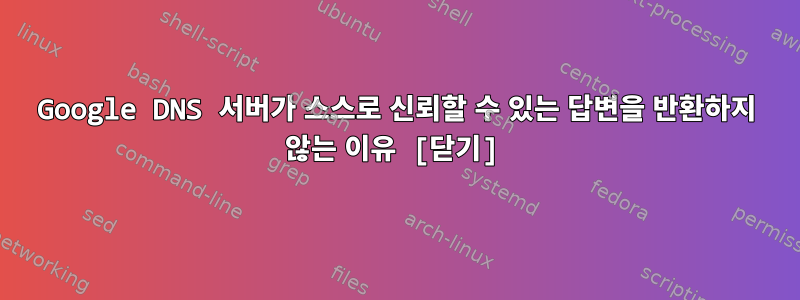 Google DNS 서버가 스스로 신뢰할 수 있는 답변을 반환하지 않는 이유 [닫기]