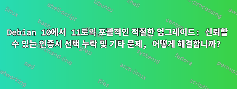 Debian 10에서 11로의 포괄적인 적절한 업그레이드: 신뢰할 수 있는 인증서 선택 누락 및 기타 문제, 어떻게 해결합니까?