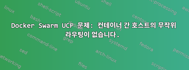 Docker Swarm UCP 문제: 컨테이너 간 호스트의 무작위 라우팅이 없습니다.