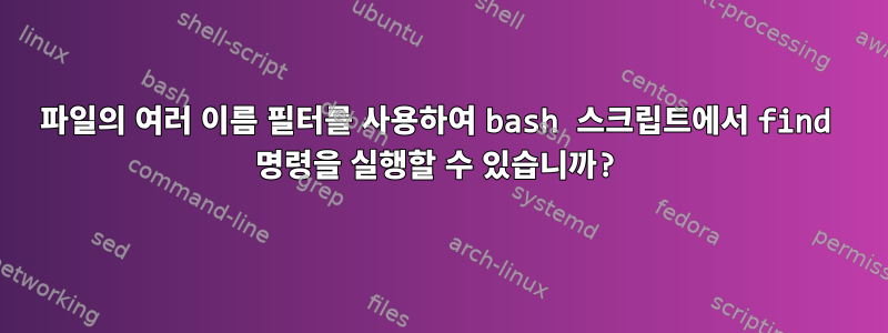 파일의 여러 이름 필터를 사용하여 bash 스크립트에서 find 명령을 실행할 수 있습니까?