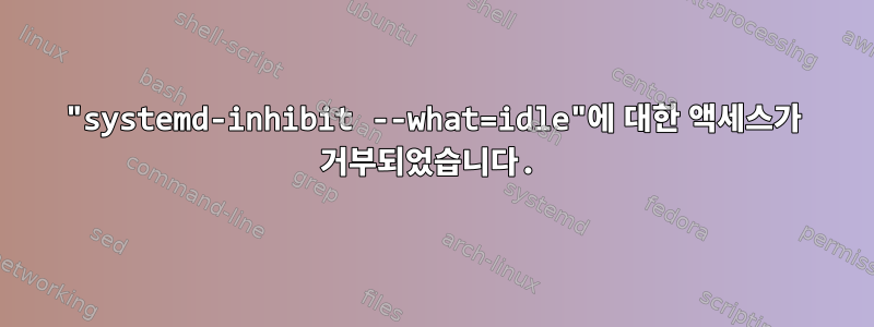 "systemd-inhibit --what=idle"에 대한 액세스가 거부되었습니다.