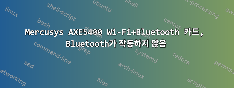 Mercusys AXE5400 Wi-Fi+Bluetooth 카드, Bluetooth가 작동하지 않음