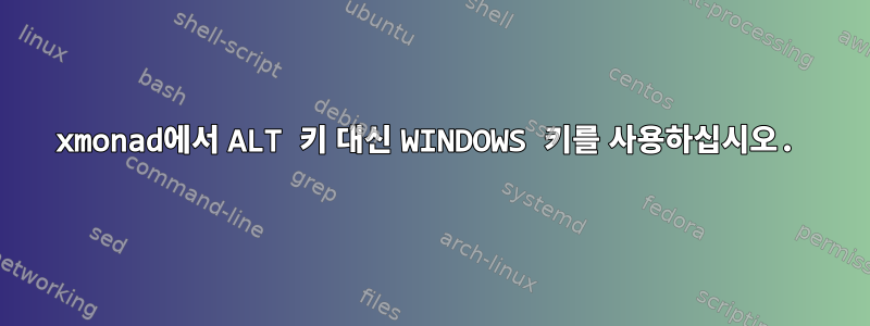 xmonad에서 ALT 키 대신 WINDOWS 키를 사용하십시오.