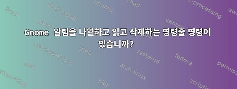 Gnome 알림을 나열하고 읽고 삭제하는 명령줄 명령이 있습니까?