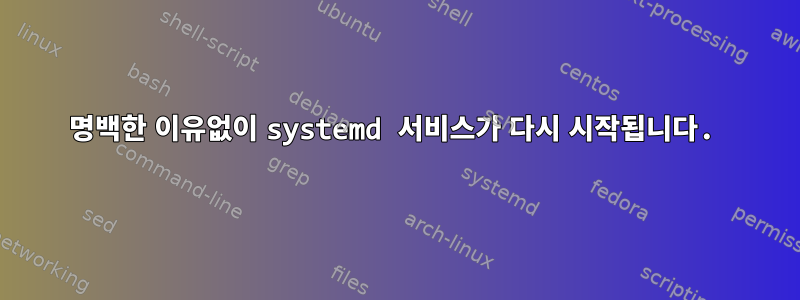 명백한 이유없이 systemd 서비스가 다시 시작됩니다.