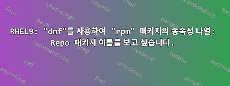 RHEL9: "dnf"를 사용하여 "rpm" 패키지의 종속성 나열: Repo 패키지 이름을 보고 싶습니다.