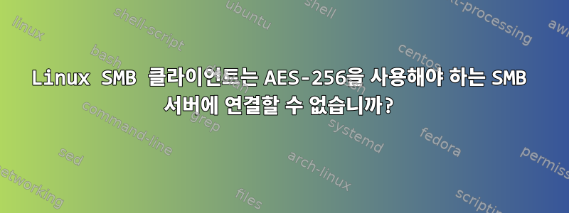 Linux SMB 클라이언트는 AES-256을 사용해야 하는 SMB 서버에 연결할 수 없습니까?