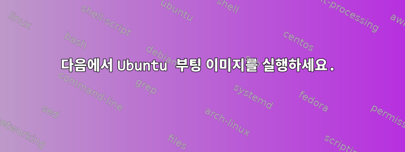 다음에서 Ubuntu 부팅 이미지를 실행하세요.