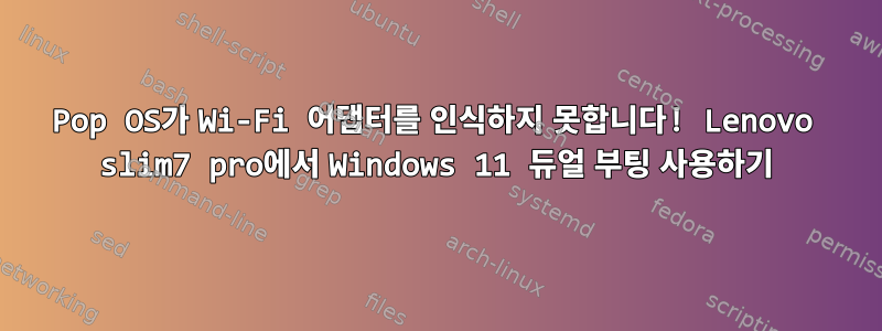 Pop OS가 Wi-Fi 어댑터를 인식하지 못합니다! Lenovo slim7 pro에서 Windows 11 듀얼 부팅 사용하기