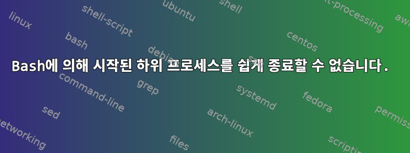 Bash에 의해 시작된 하위 프로세스를 쉽게 종료할 수 없습니다.