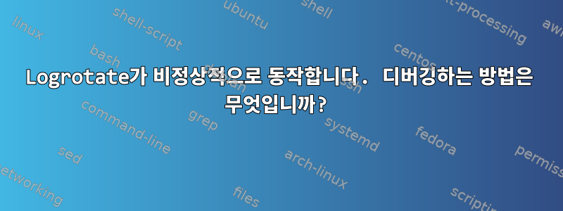 Logrotate가 비정상적으로 동작합니다. 디버깅하는 방법은 무엇입니까?