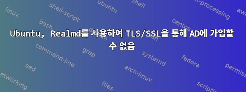 Ubuntu, Realmd를 사용하여 TLS/SSL을 통해 AD에 가입할 수 없음