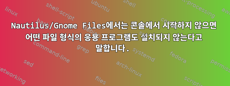 Nautilus/Gnome Files에서는 콘솔에서 시작하지 않으면 어떤 파일 형식의 응용 프로그램도 설치되지 않는다고 말합니다.