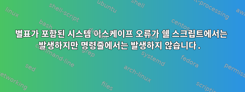 별표가 포함된 시스템 이스케이프 오류가 쉘 스크립트에서는 발생하지만 명령줄에서는 발생하지 않습니다.