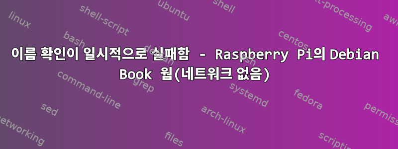 이름 확인이 일시적으로 실패함 - Raspberry Pi의 Debian Book 웜(네트워크 없음)