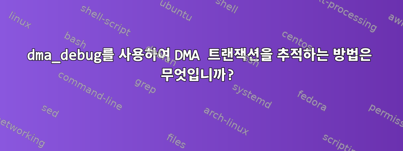 dma_debug를 사용하여 DMA 트랜잭션을 추적하는 방법은 무엇입니까?