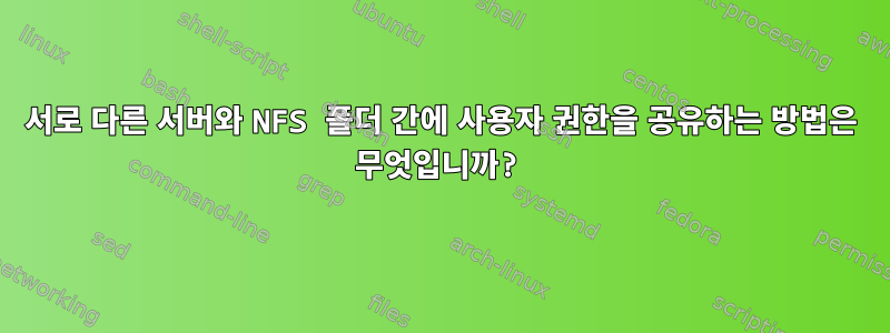 서로 다른 서버와 NFS 폴더 간에 사용자 권한을 공유하는 방법은 무엇입니까?