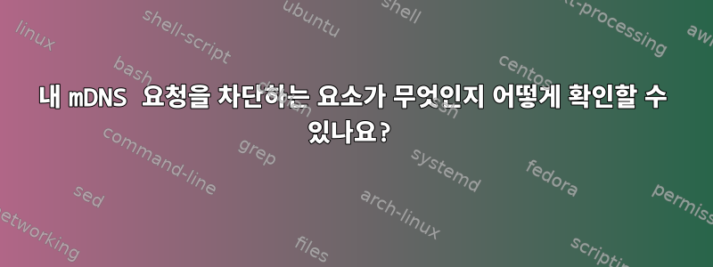 내 mDNS 요청을 차단하는 요소가 무엇인지 어떻게 확인할 수 있나요?